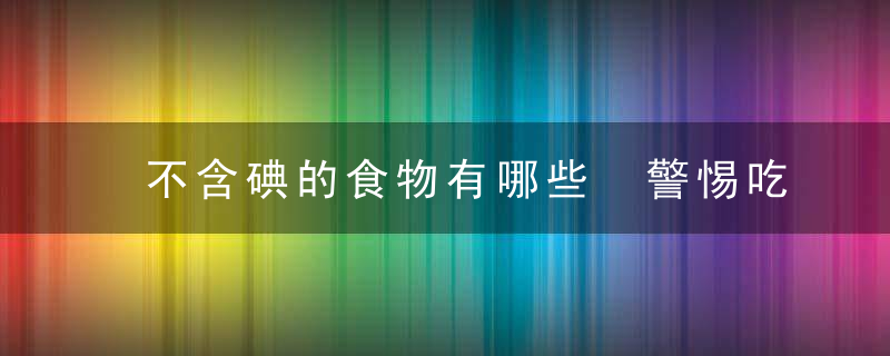 不含碘的食物有哪些 警惕吃碘过多的几种危害